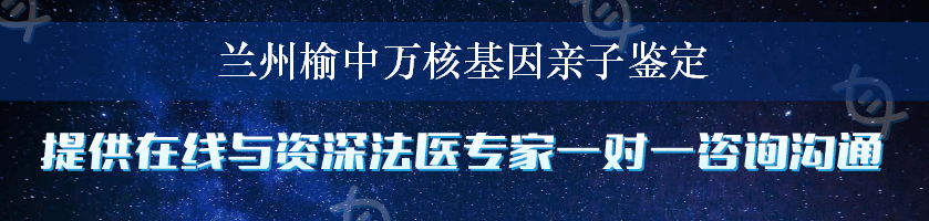 兰州榆中万核基因亲子鉴定